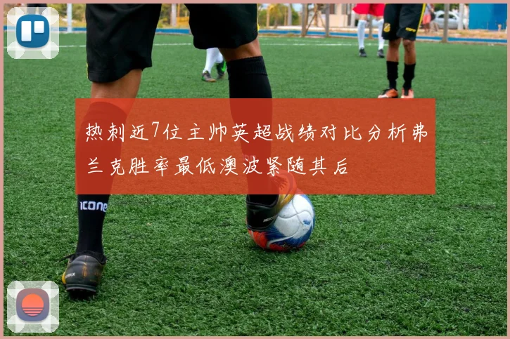 热刺近7位主帅英超战绩对比分析弗兰克胜率最低澳波紧随其后