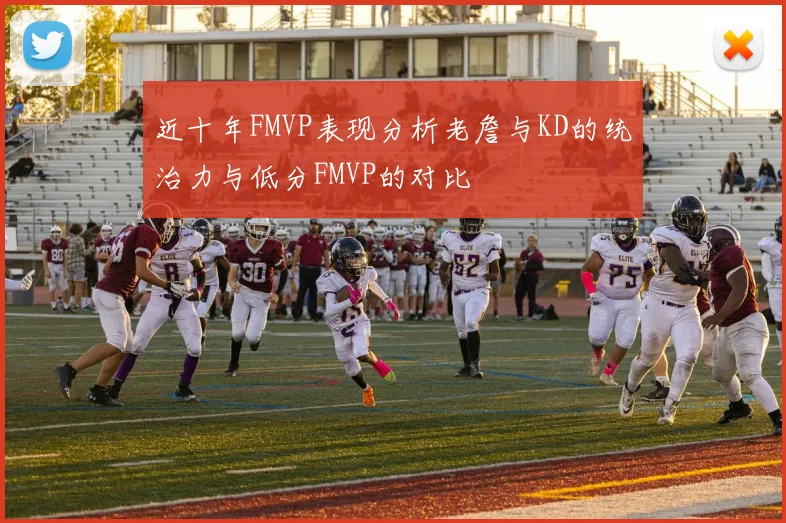 近十年FMVP表现分析老詹与KD的统治力与低分FMVP的对比