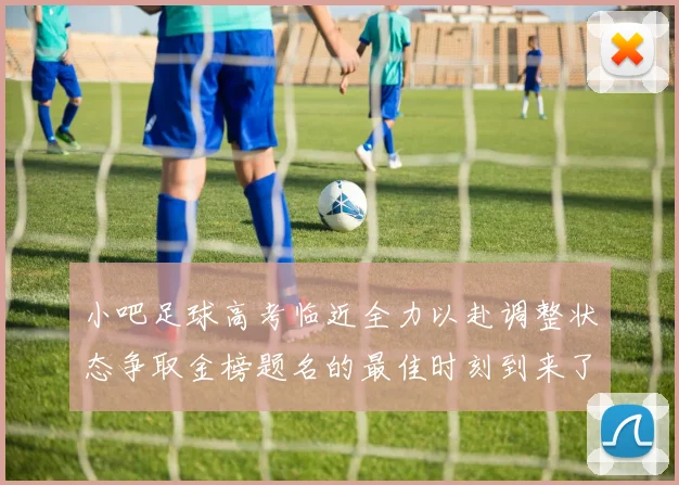 小吧足球高考临近全力以赴调整状态争取金榜题名的最佳时刻到来了