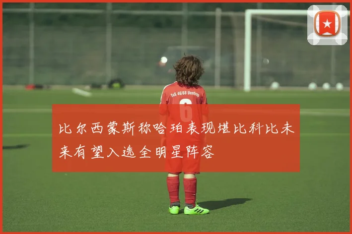 比尔西蒙斯称哈珀表现堪比科比未来有望入选全明星阵容
