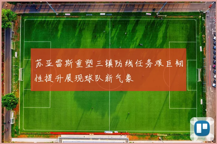 苏亚雷斯重塑三镇防线任务艰巨韧性提升展现球队新气象