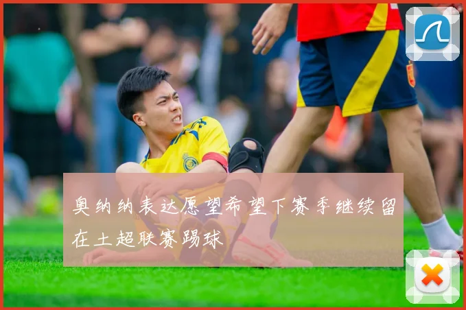 奥纳纳表达愿望希望下赛季继续留在土超联赛踢球