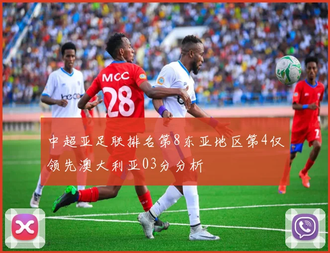 中超亚足联排名第8东亚地区第4仅领先澳大利亚03分分析